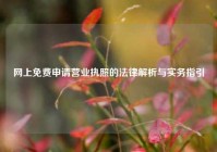 网上免费申请营业执照的法律解析与实务指引