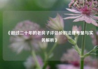 《超过二十年的老房子评估价的法律考量与实务解析》