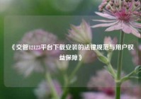 《交管12123平台下载安装的法律规范与用户权益保障》