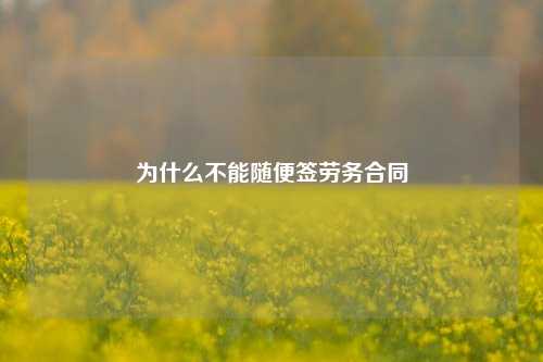 为什么不能随便签劳务合同