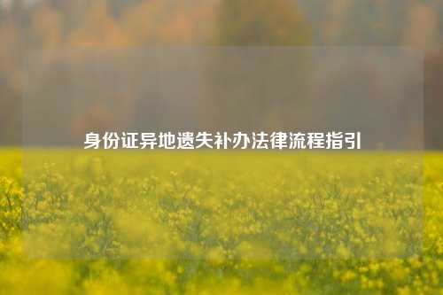 身份证异地遗失补办法律流程指引