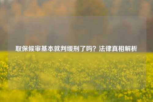 取保候审基本就判缓刑了吗?法律真相解析
