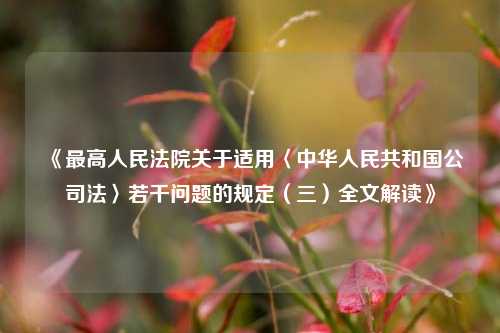 《最高人民法院关于适用〈中华人民共和国公司法〉若干问题的规定(三)全文解读》